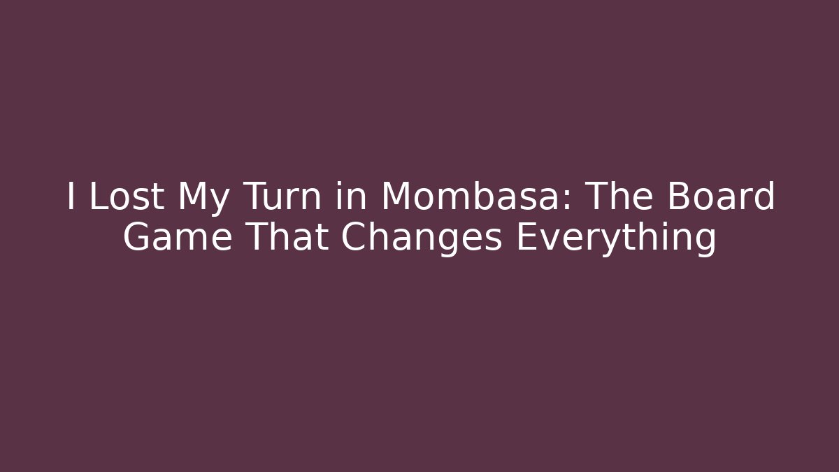 I Lost My Turn in Mombasa: The Board Game That Changes Everything