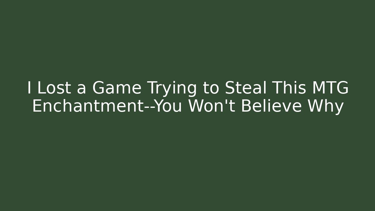 I Lost a Game Trying to Steal This MTG Enchantment—You Won't Believe Why