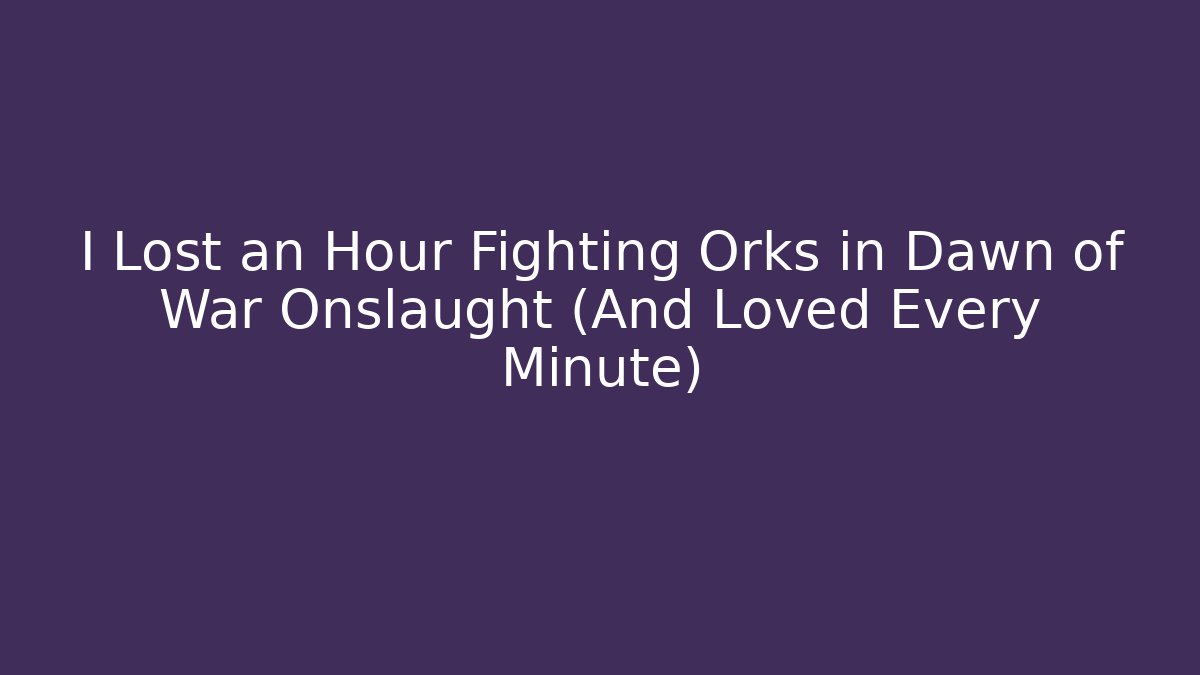 I Lost an Hour Fighting Orks in Dawn of War Onslaught (And Loved Every Minute)