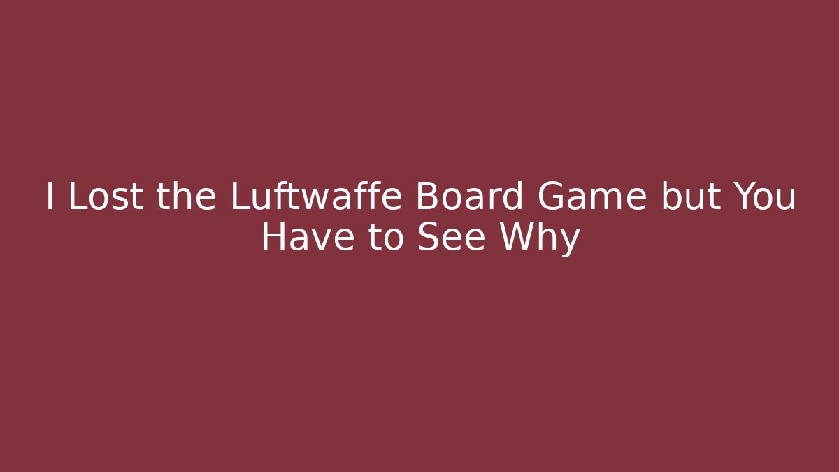 I Lost the Luftwaffe Board Game but You Have to See Why