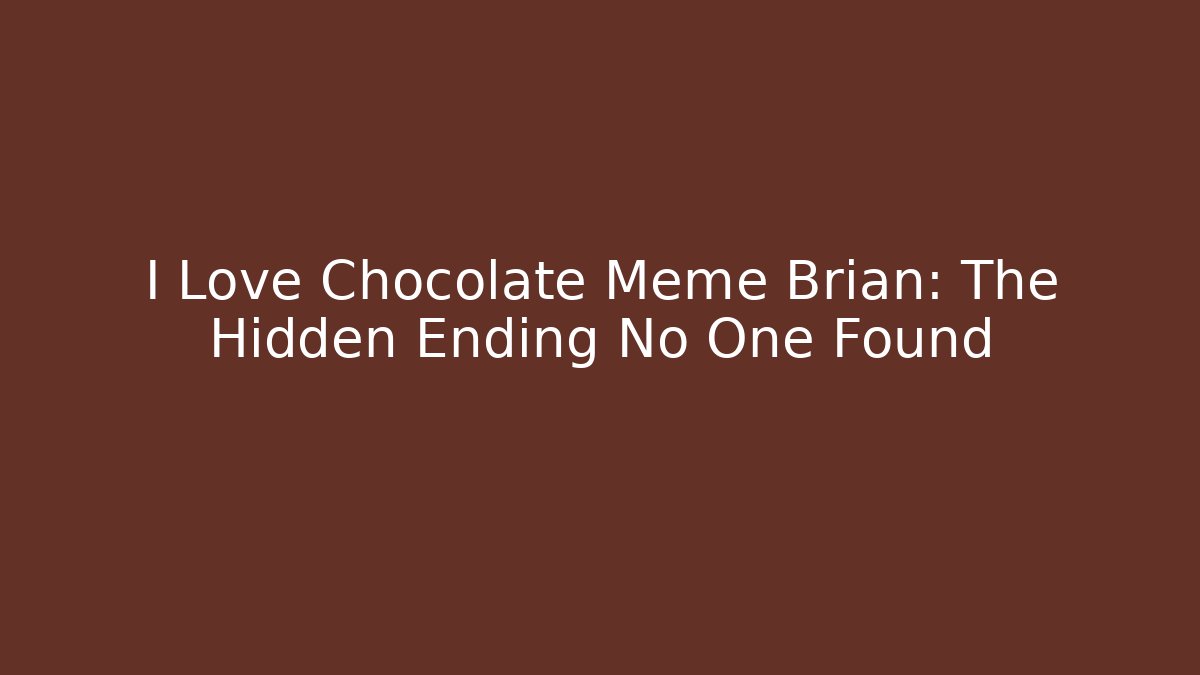 I Love Chocolate Meme Brian: The Hidden Ending No One Found