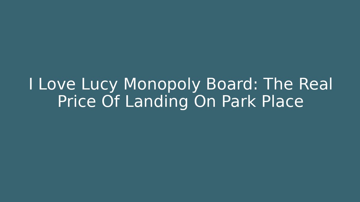 I Love Lucy Monopoly Board: The Real Price Of Landing On Park Place
