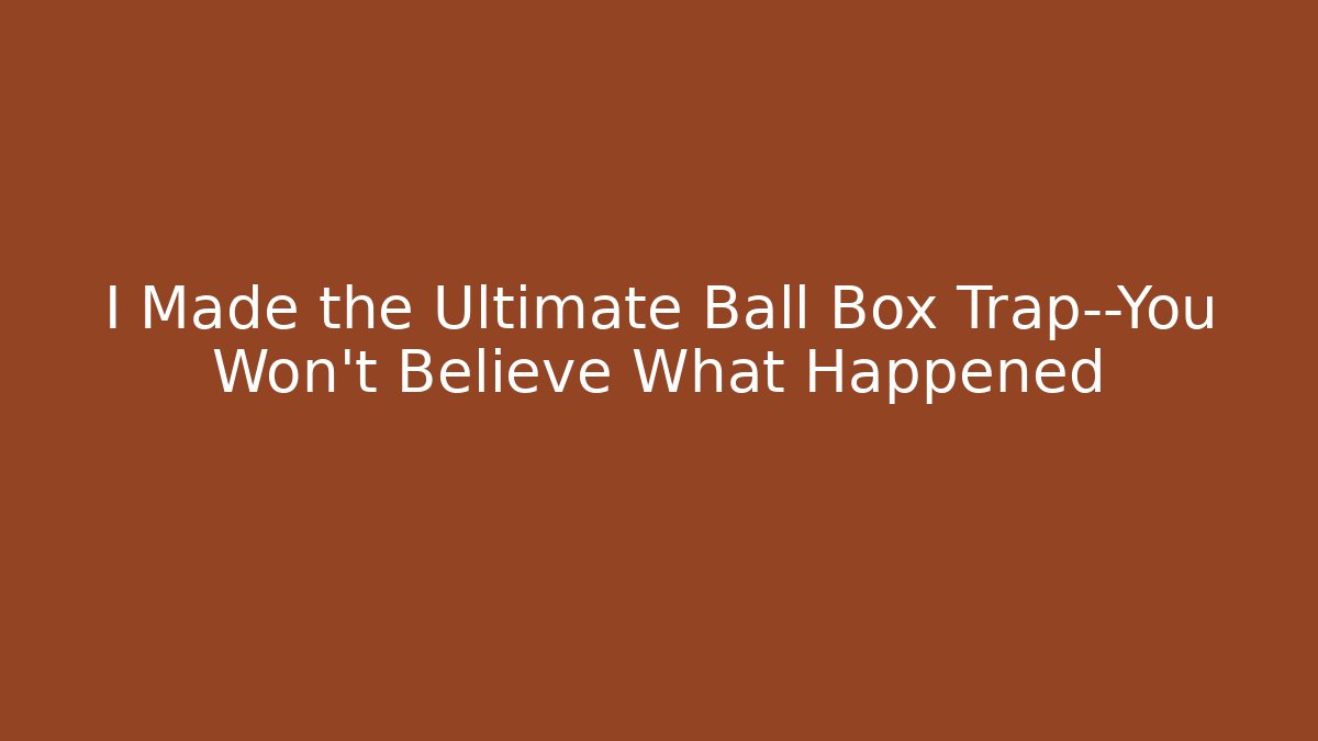 I Made the Ultimate Ball Box Trap—You Won't Believe What Happened