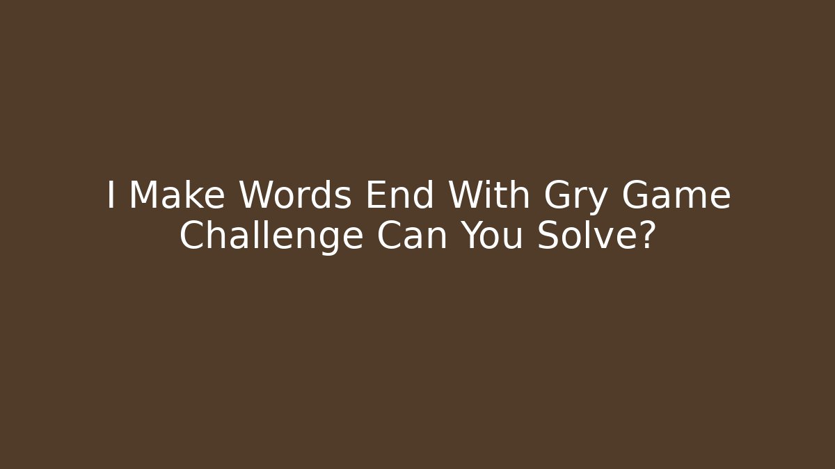 I Make Words End With Gry Game Challenge Can You Solve?