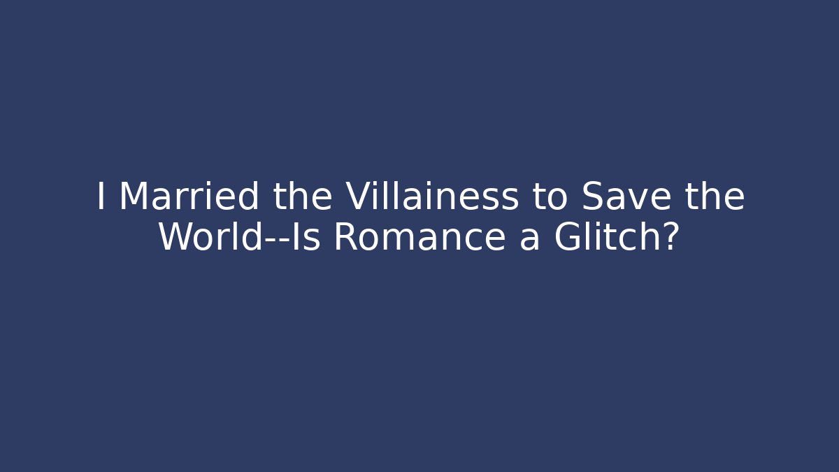 I Married the Villainess to Save the World—Is Romance a Glitch?