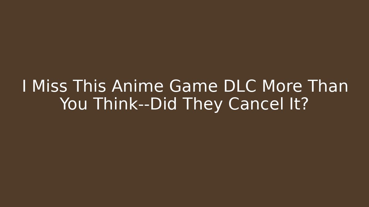 I Miss This Anime Game DLC More Than You Think—Did They Cancel It?