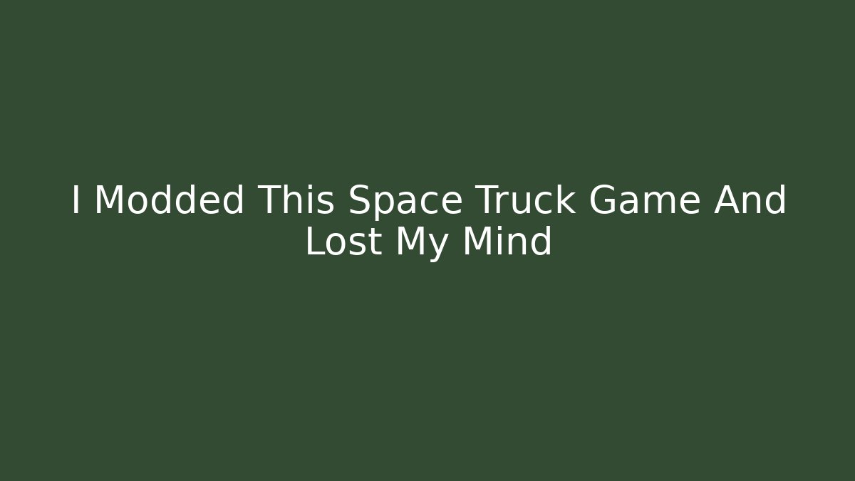 I Modded This Space Truck Game And Lost My Mind