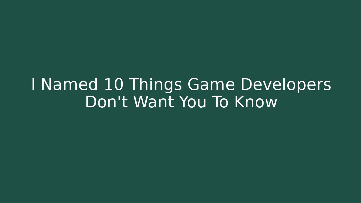 I Named 10 Things Game Developers Don't Want You To Know