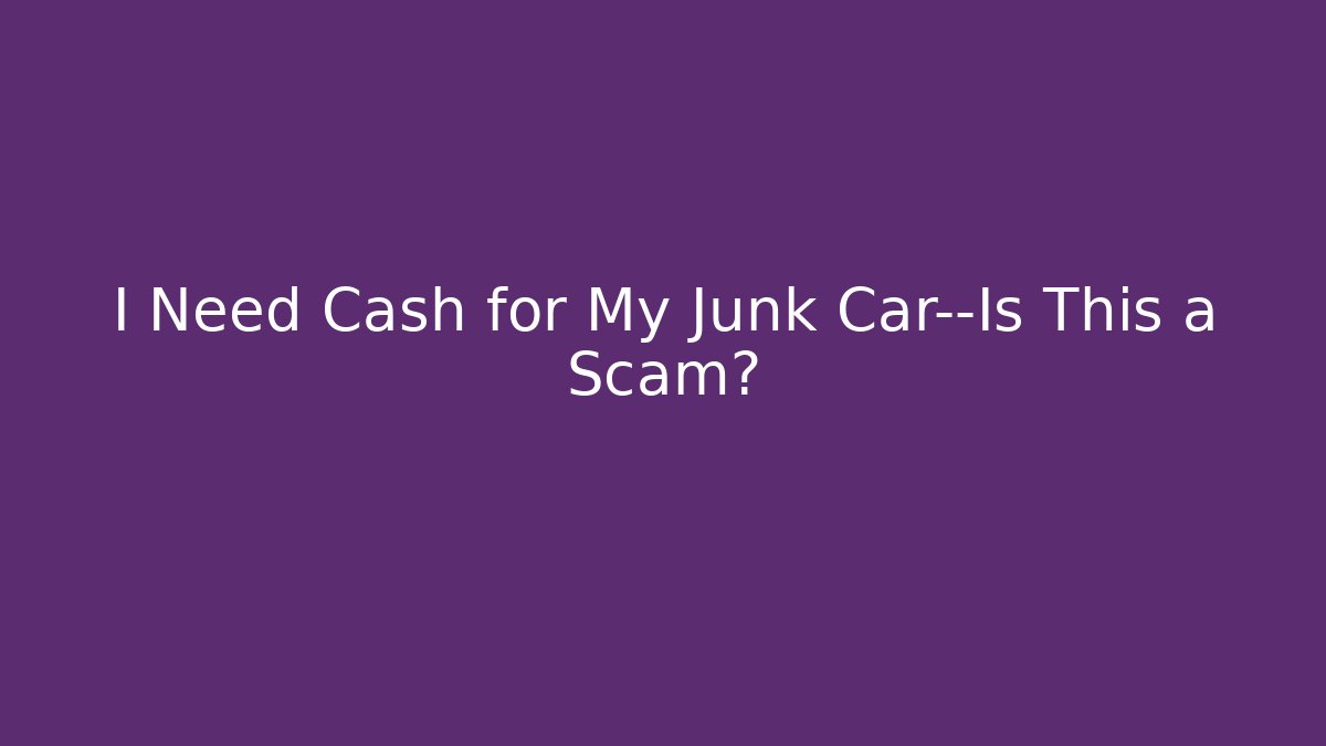 I Need Cash for My Junk Car—Is This a Scam?