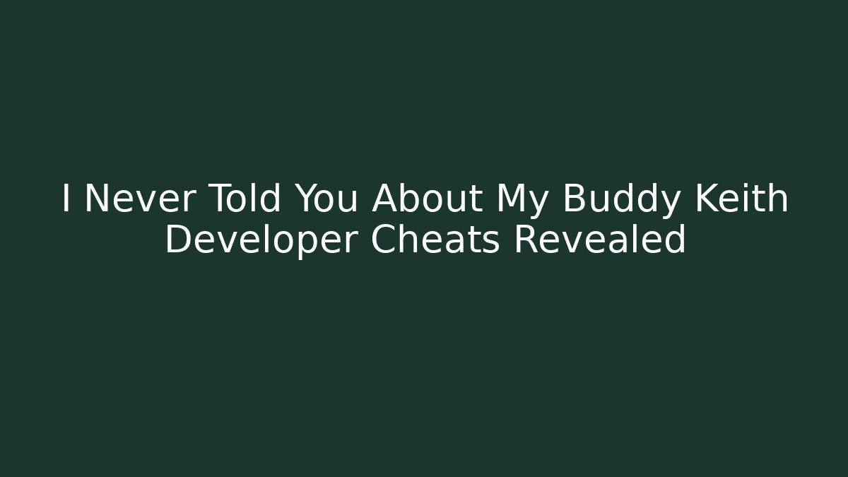 I Never Told You About My Buddy Keith Developer Cheats Revealed