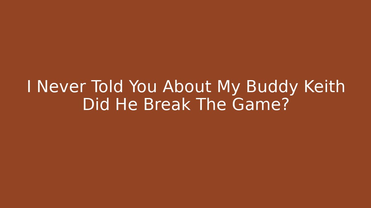 I Never Told You About My Buddy Keith Did He Break The Game?