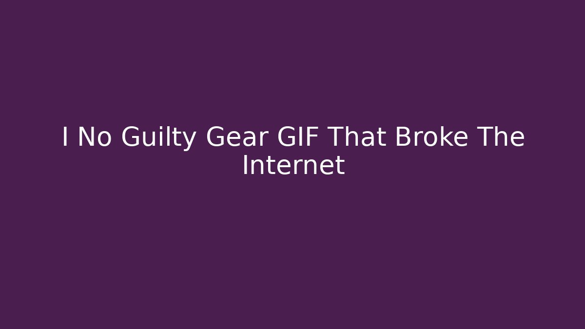 I No Guilty Gear GIF That Broke The Internet