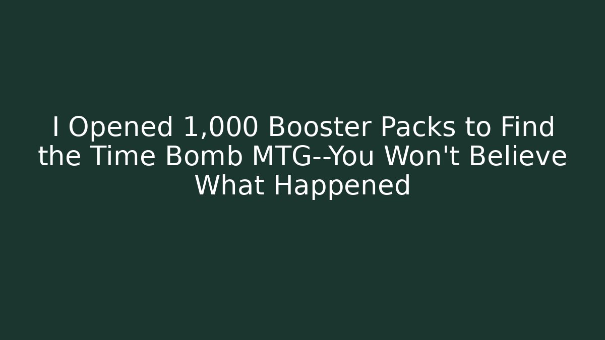 I Opened 1,000 Booster Packs to Find the Time Bomb MTG—You Won't Believe What Happened