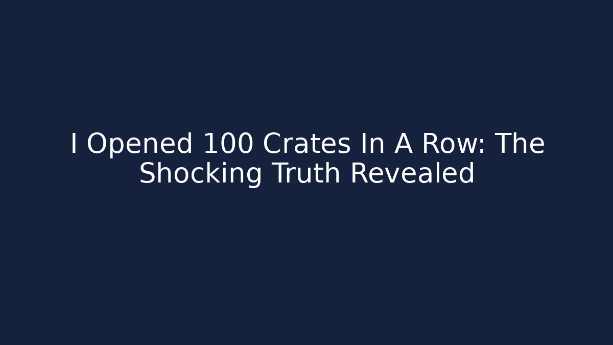 I Opened 100 Crates In A Row: The Shocking Truth Revealed