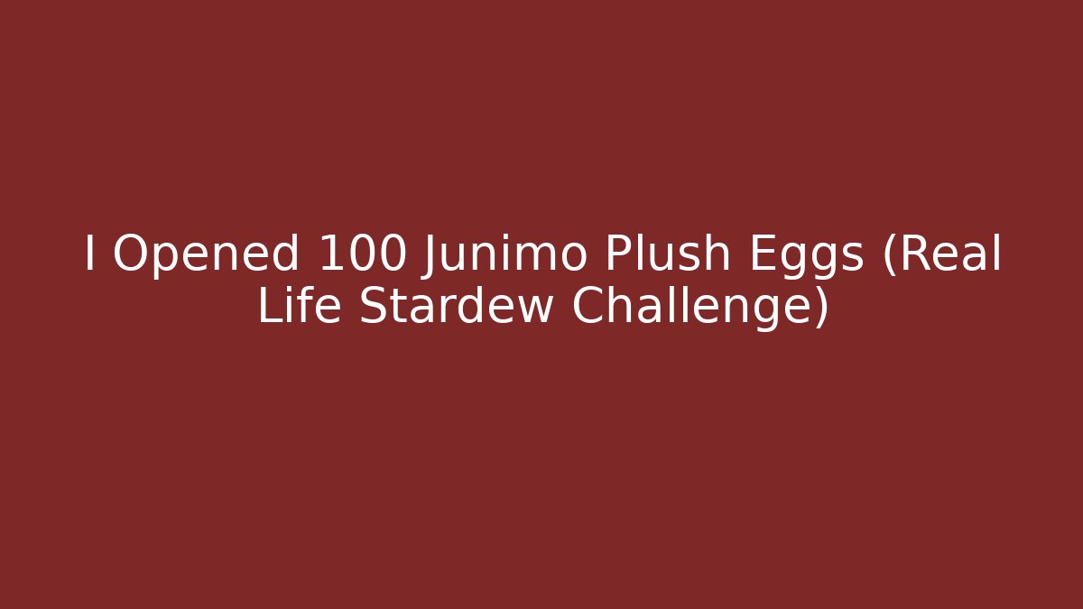 I Opened 100 Junimo Plush Eggs (Real Life Stardew Challenge)