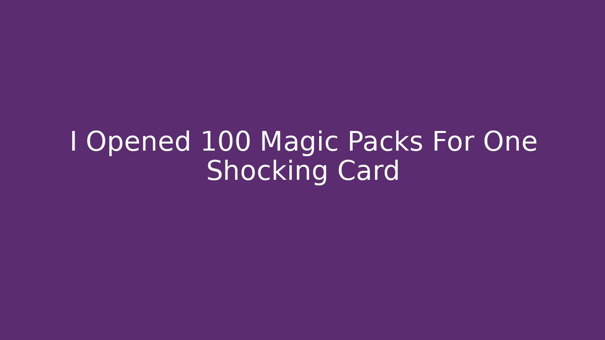 I Opened 100 Magic Packs For One Shocking Card - Create More Assets
