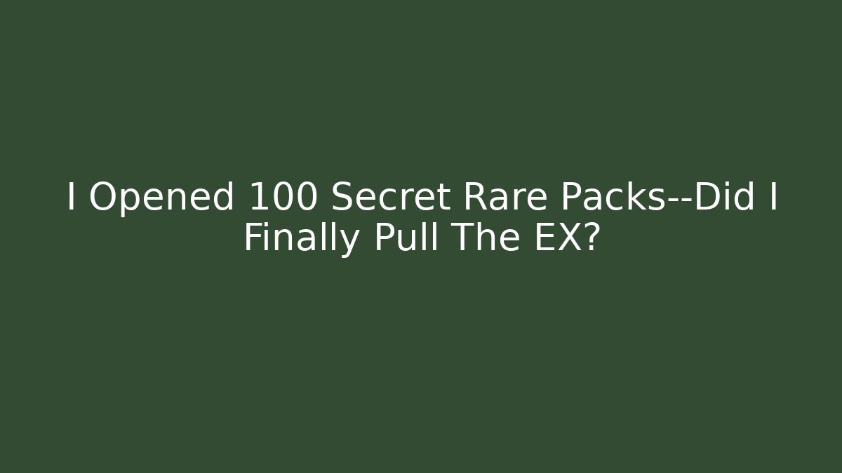 I Opened 100 Secret Rare Packs—Did I Finally Pull The EX?