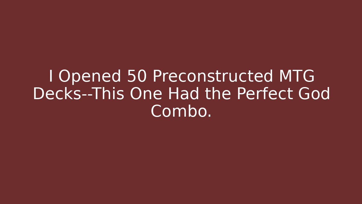 I Opened 50 Preconstructed MTG Decks—This One Had the Perfect God Combo.