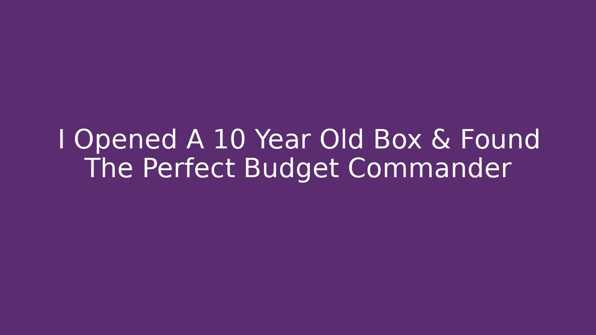 I Opened A 10 Year Old Box & Found The Perfect Budget Commander