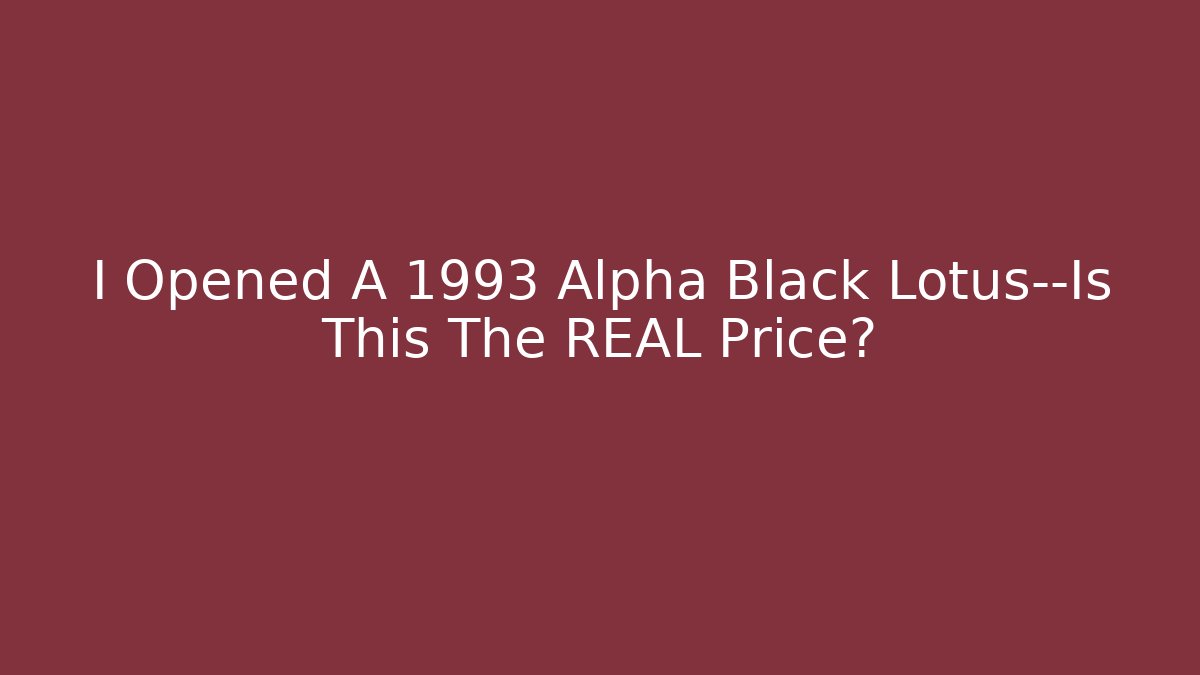 I Opened A 1993 Alpha Black Lotus—Is This The REAL Price?
