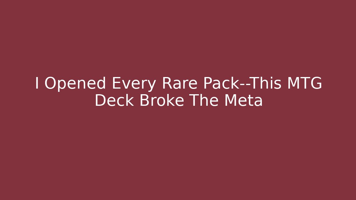 I Opened Every Rare Pack—This MTG Deck Broke The Meta