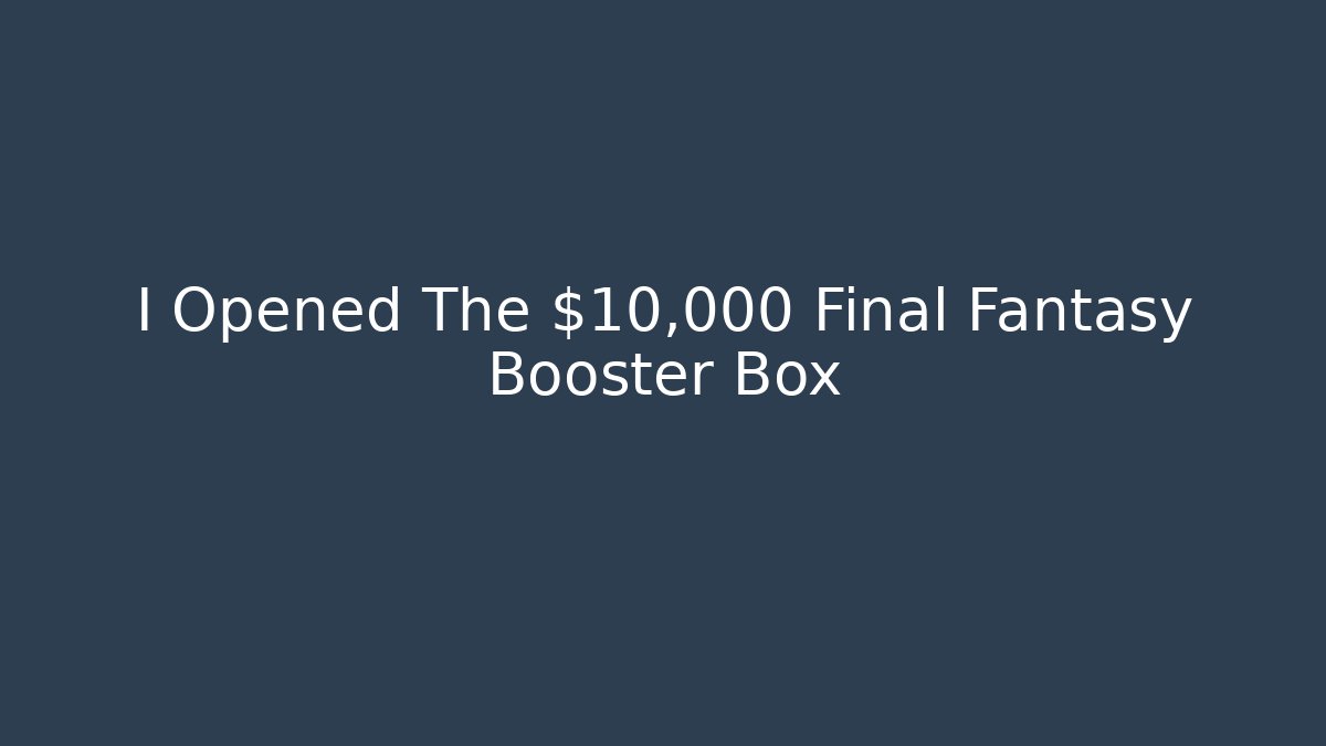 I Opened The $10,000 Final Fantasy Booster Box - Create More Assets