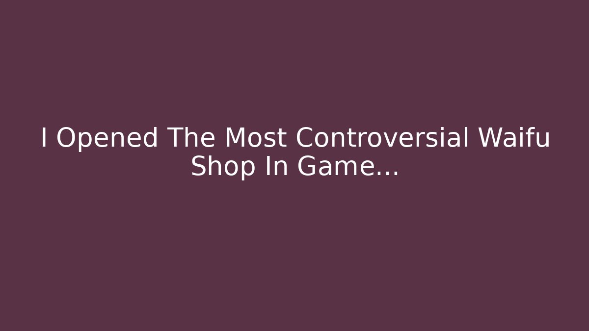 I Opened The Most Controversial Waifu Shop In Game…