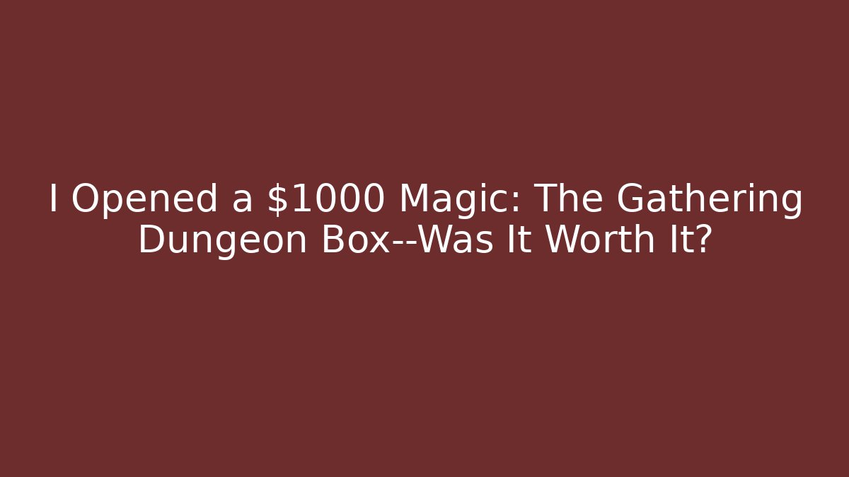I Opened a $1000 Magic: The Gathering Dungeon Box—Was It Worth It?