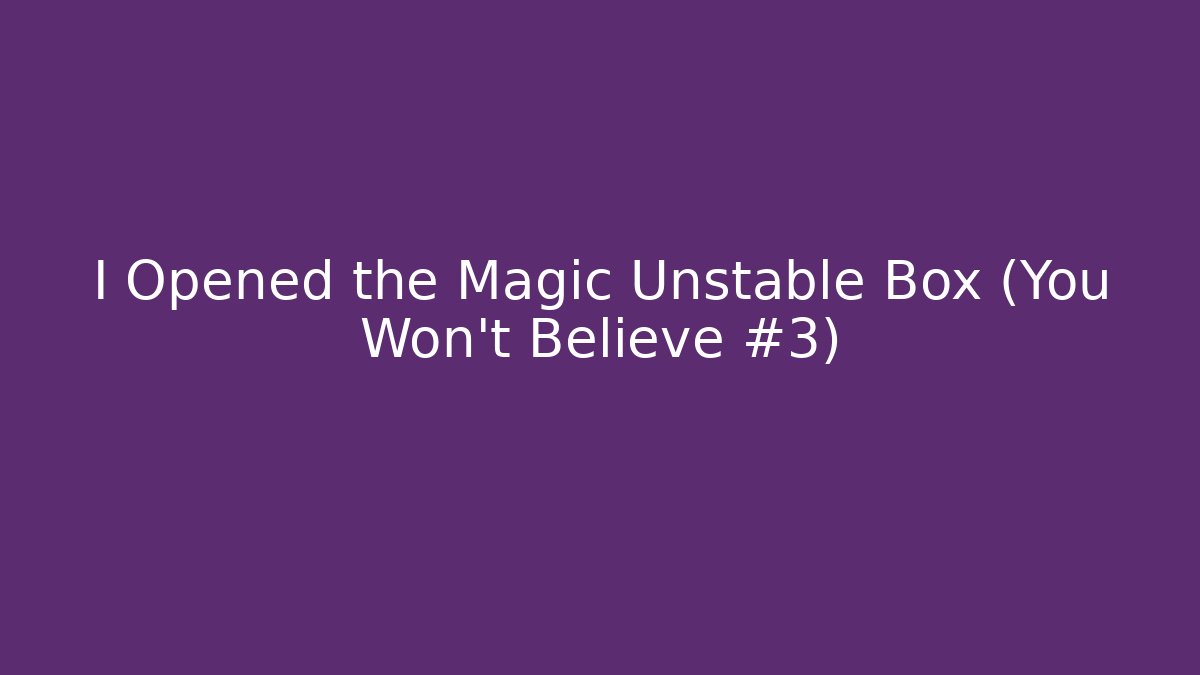 I Opened the Magic Unstable Box (You Won’t Believe #3) - Create More Assets