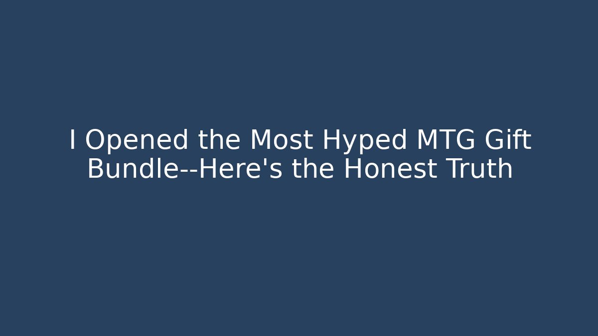 I Opened the Most Hyped MTG Gift Bundle—Here's the Honest Truth
