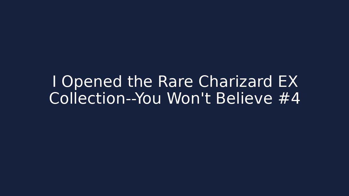 I Opened the Rare Charizard EX Collection—You Won’t Believe #4