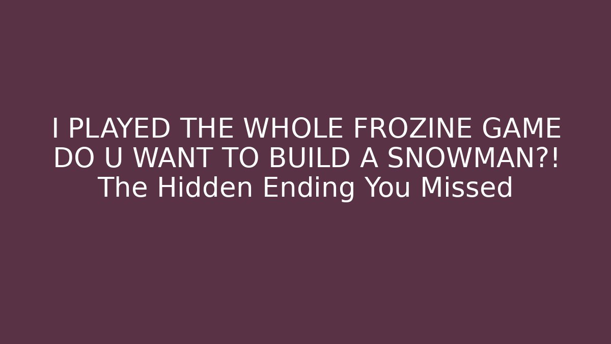 I PLAYED THE WHOLE FROZINE GAME DO U WANT TO BUILD A SNOWMAN?! The Hidden Ending You Missed