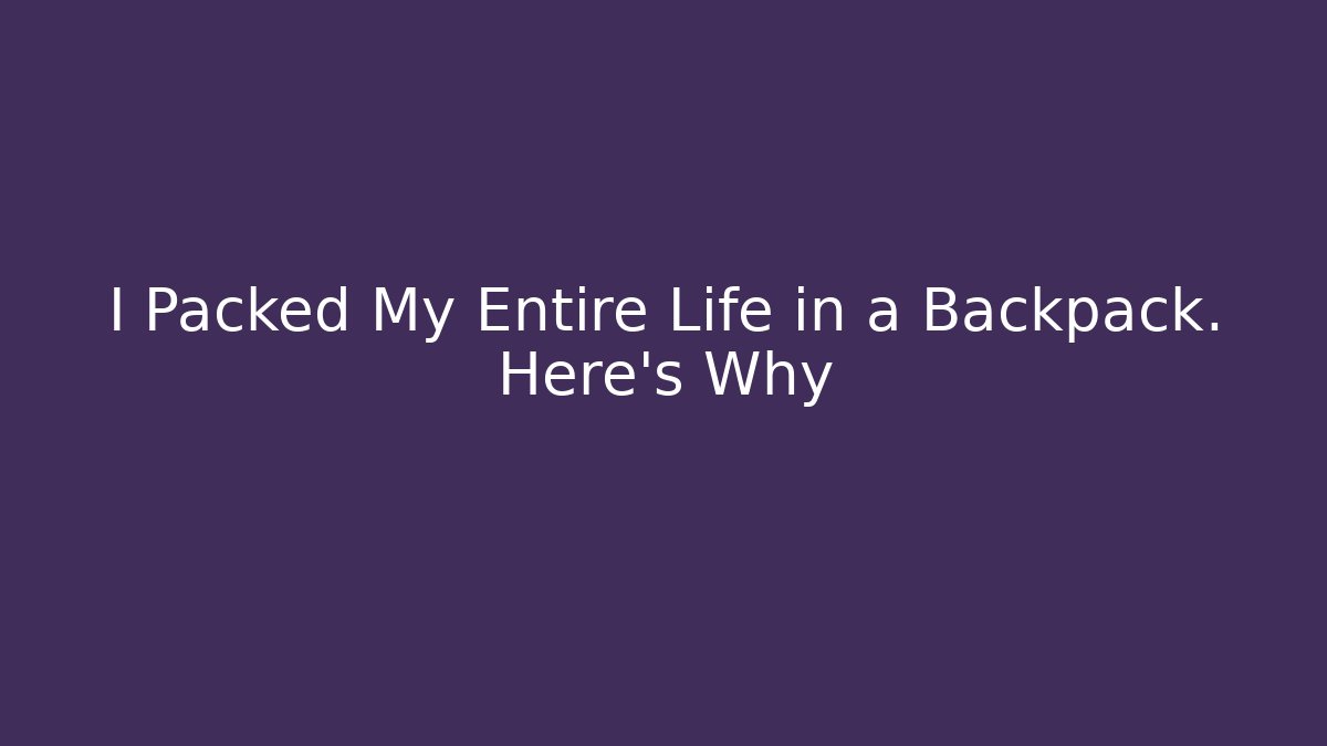 I Packed My Entire Life in a Backpack. Here’s Why