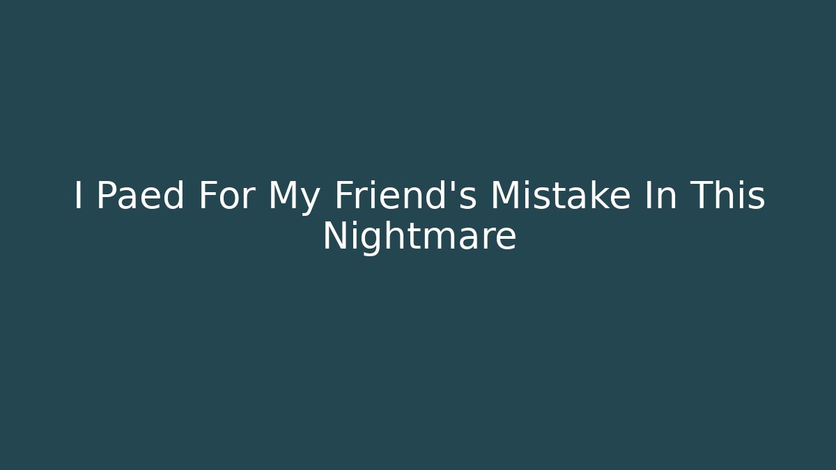 I Paed For My Friend's Mistake In This Nightmare - Create More Assets