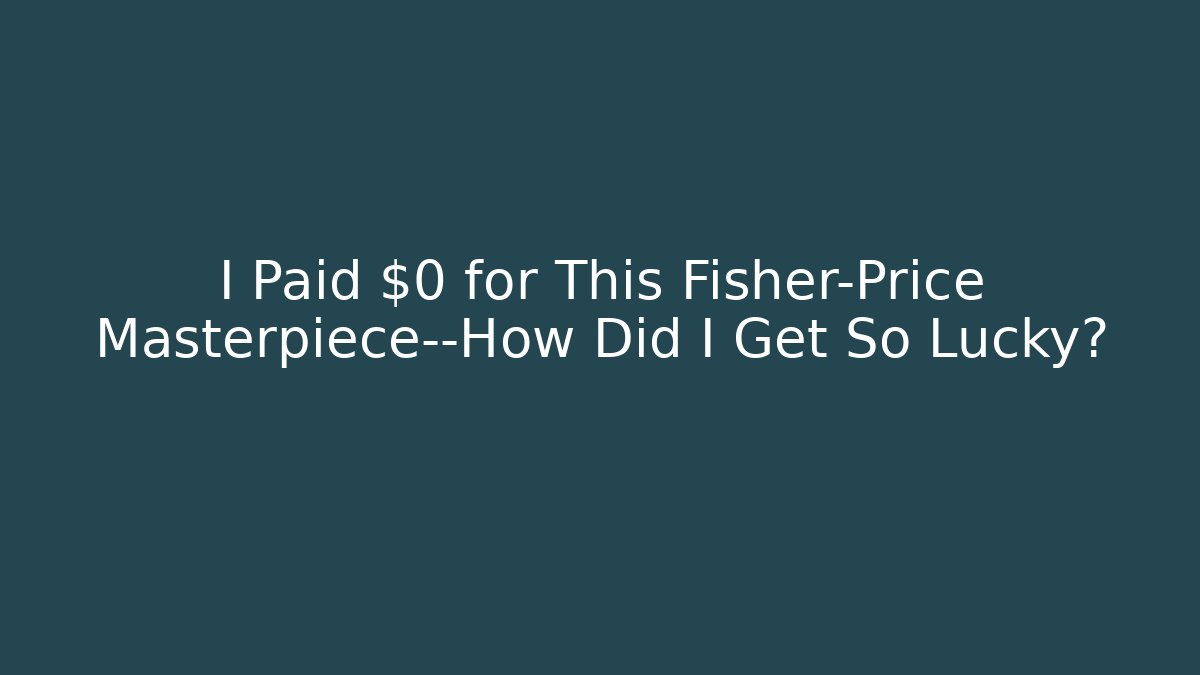 I Paid $0 for This Fisher-Price Masterpiece—How Did I Get So Lucky?
