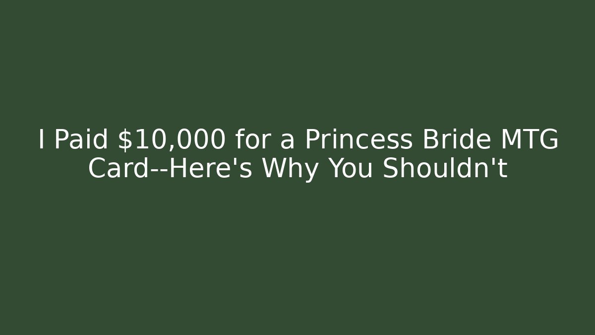 I Paid $10,000 for a Princess Bride MTG Card—Here's Why You Shouldn't