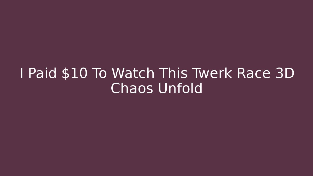 I Paid $10 To Watch This Twerk Race 3D Chaos Unfold
