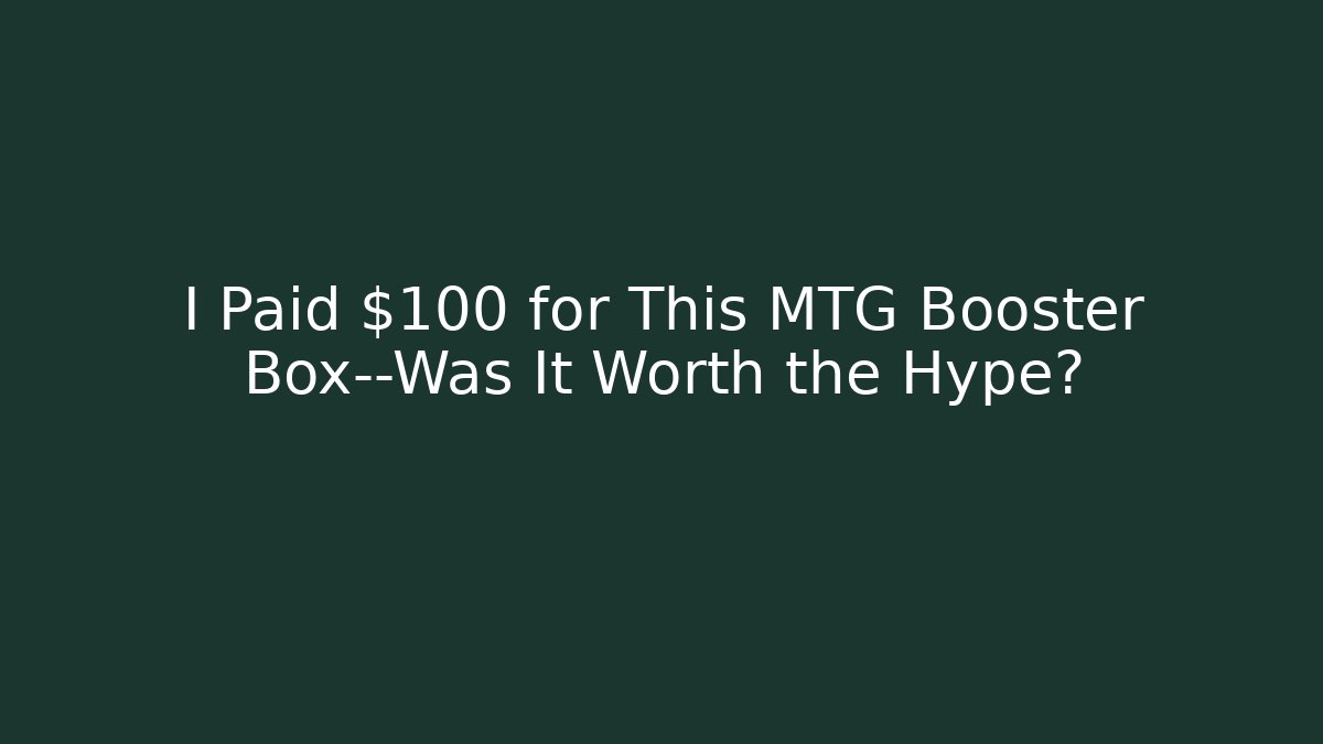 I Paid $100 for This MTG Booster Box—Was It Worth the Hype?