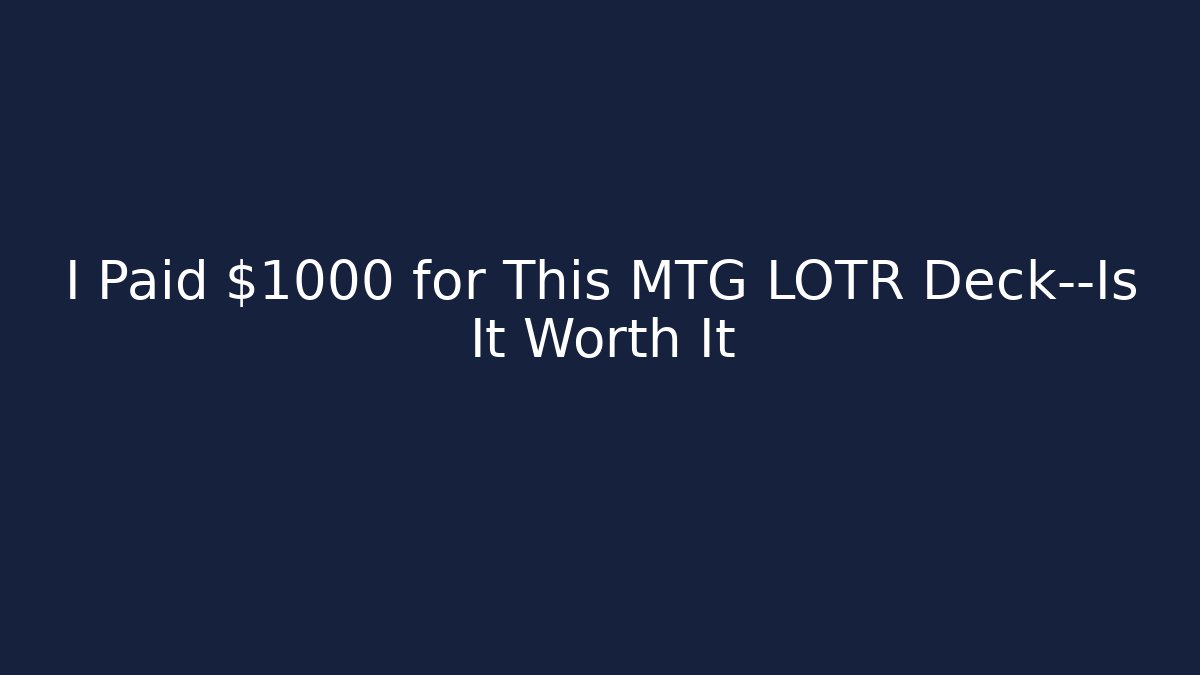 I Paid $1000 for This MTG LOTR Deck—Is It Worth It