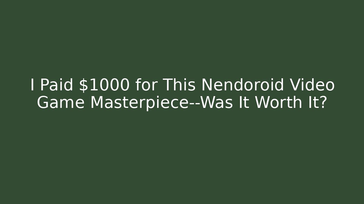 I Paid $1000 for This Nendoroid Video Game Masterpiece—Was It Worth It?