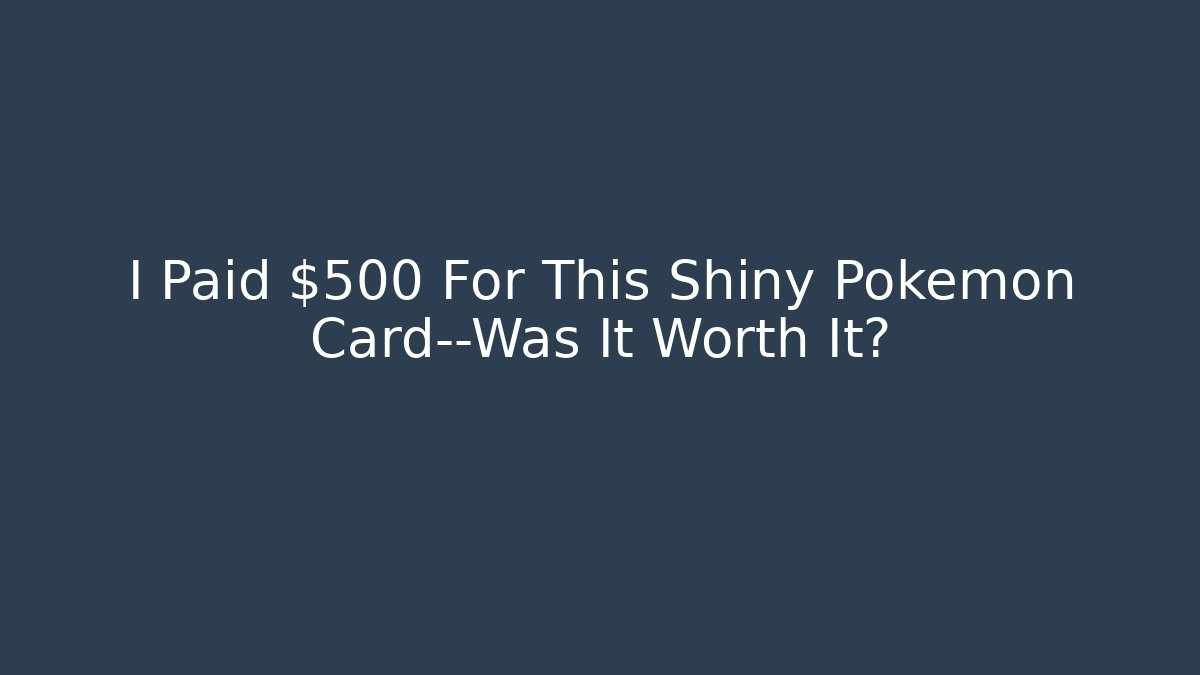 I Paid $500 For This Shiny Pokemon Card—Was It Worth It?