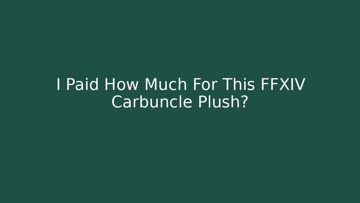 I Paid How Much For This FFXIV Carbuncle Plush?