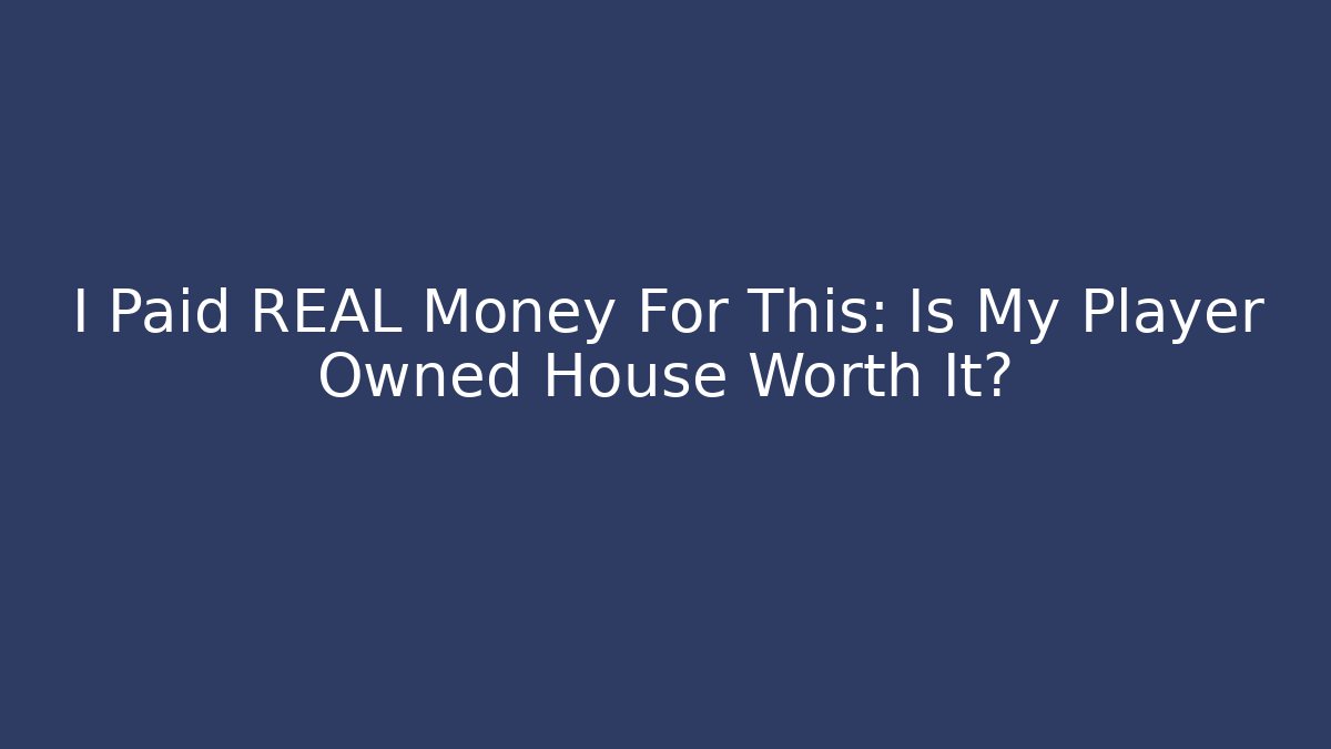 I Paid REAL Money For This: Is My Player Owned House Worth It?