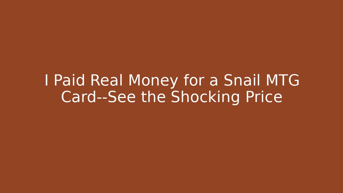 I Paid Real Money for a Snail MTG Card—See the Shocking Price