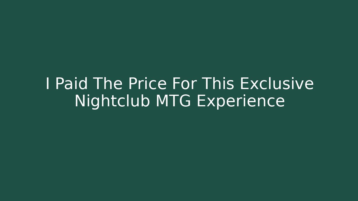 I Paid The Price For This Exclusive Nightclub MTG Experience
