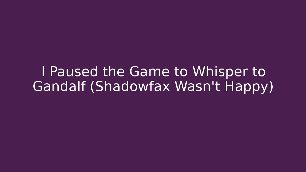 I Paused the Game to Whisper to Gandalf (Shadowfax Wasn't Happy)