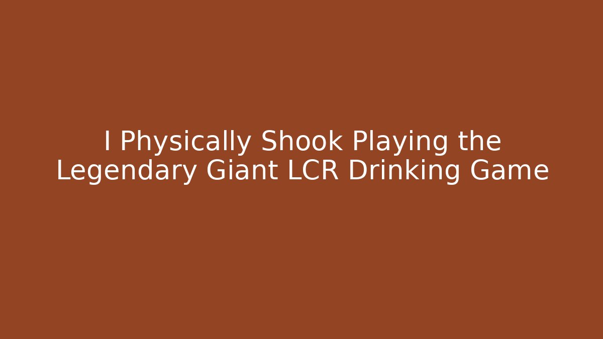 I Physically Shook Playing the Legendary Giant LCR Drinking Game