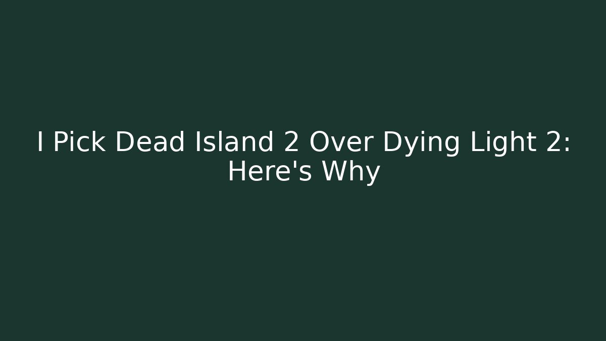 I Pick Dead Island 2 Over Dying Light 2: Here's Why