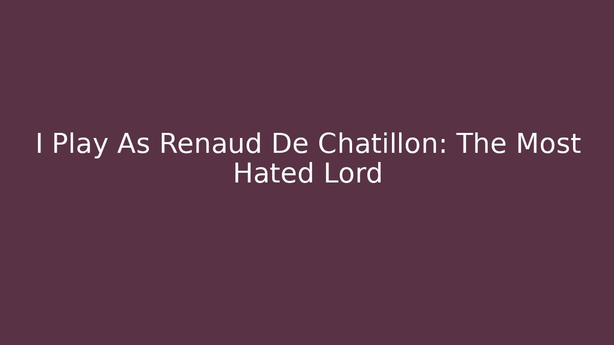 I Play As Renaud De Chatillon: The Most Hated Lord