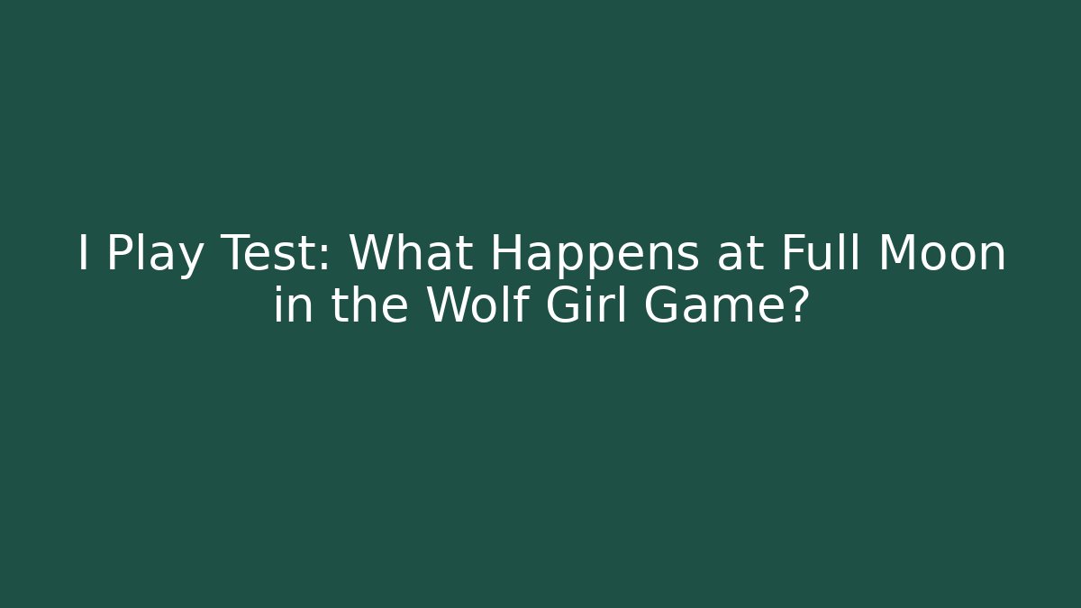 I Play Test: What Happens at Full Moon in the Wolf Girl Game?